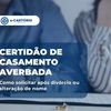 Certidão de casamento averbada: como solicitar após divórcio ou alteração de nome