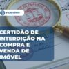 Documento certidão de interdição na compra e venda imóvel no e-Cartório do Brasil